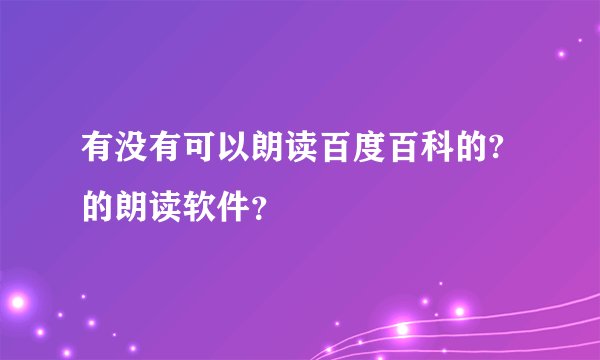 有没有可以朗读百度百科的?的朗读软件？