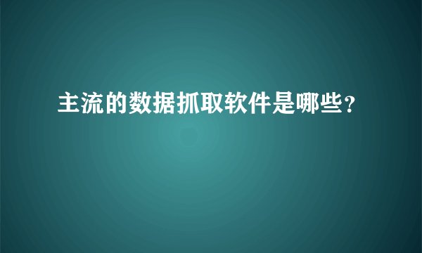 主流的数据抓取软件是哪些？