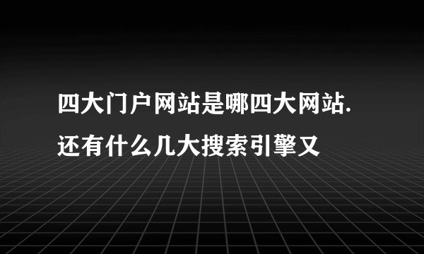 四大门户网站是哪四大网站.还有什么几大搜索引擎又