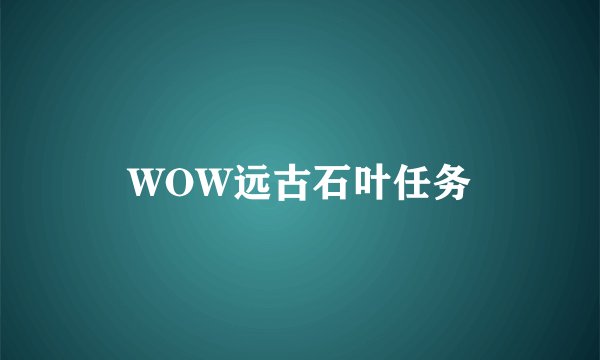 WOW远古石叶任务