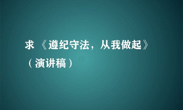 求 《遵纪守法，从我做起》（演讲稿）
