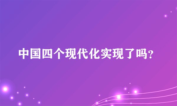 中国四个现代化实现了吗？