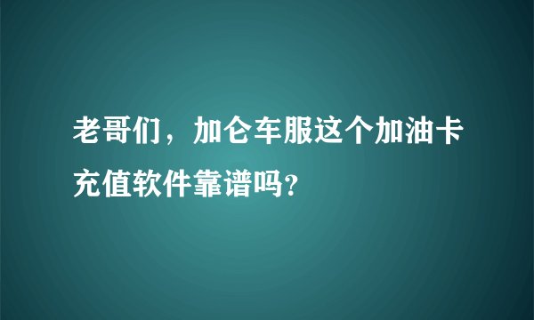 老哥们，加仑车服这个加油卡充值软件靠谱吗？