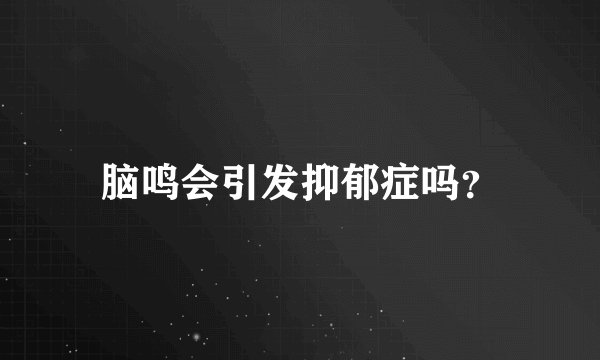 脑鸣会引发抑郁症吗？