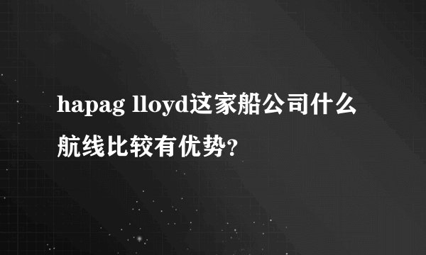 hapag lloyd这家船公司什么航线比较有优势？