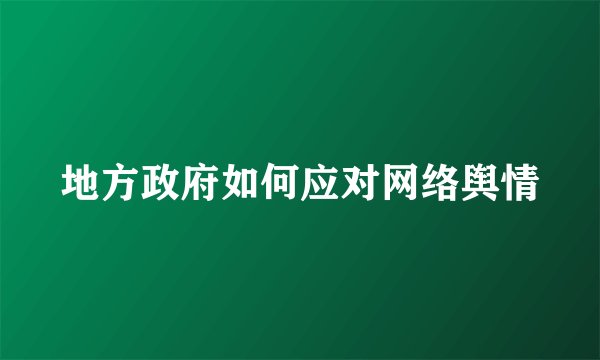 地方政府如何应对网络舆情
