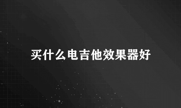 买什么电吉他效果器好