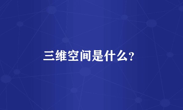 三维空间是什么？