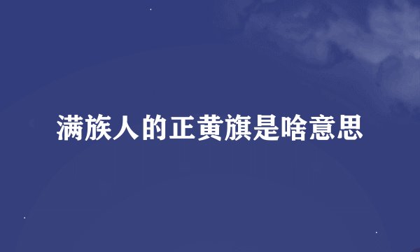 满族人的正黄旗是啥意思