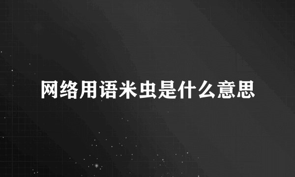 网络用语米虫是什么意思