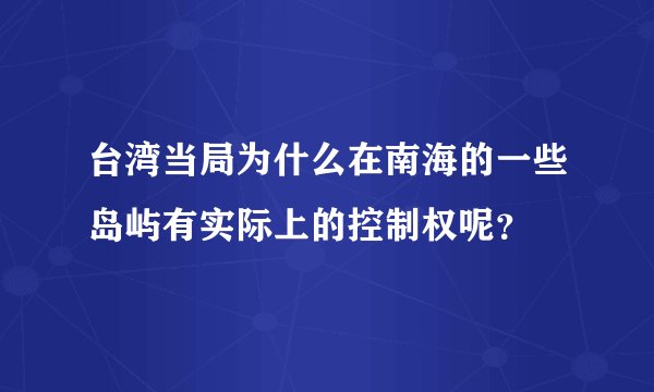 台湾当局为什么在南海的一些岛屿有实际上的控制权呢？