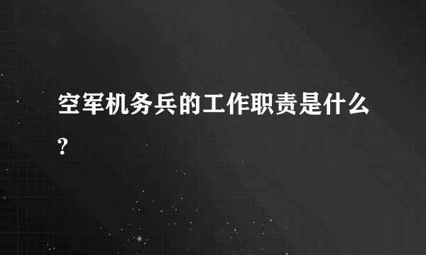 空军机务兵的工作职责是什么?