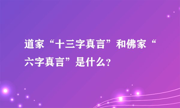 道家“十三字真言”和佛家“六字真言”是什么？