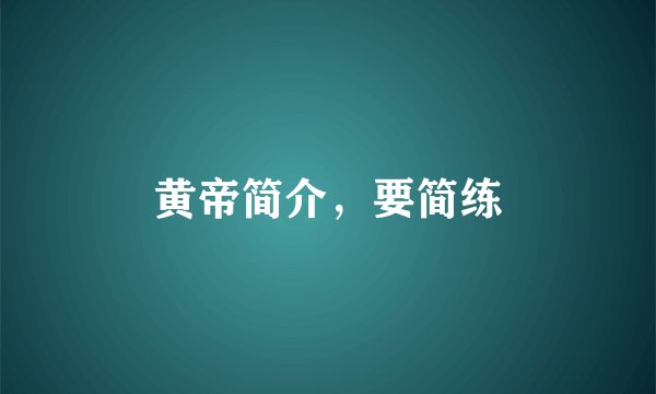 黄帝简介，要简练