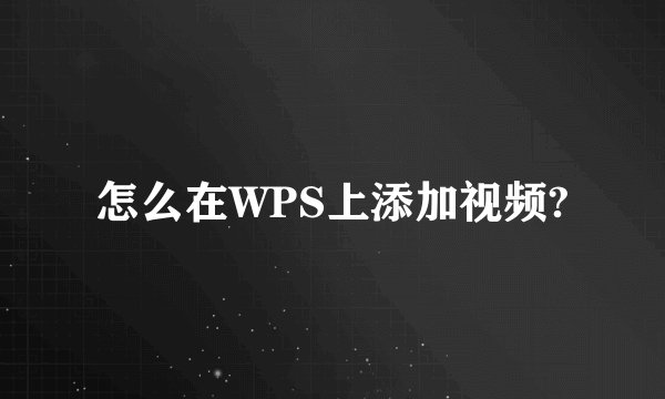 怎么在WPS上添加视频?