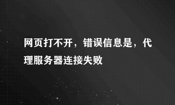 网页打不开，错误信息是，代理服务器连接失败