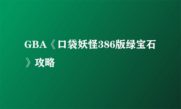 GBA《口袋妖怪386版绿宝石》攻略