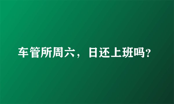 车管所周六，日还上班吗？