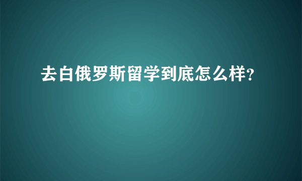 去白俄罗斯留学到底怎么样？