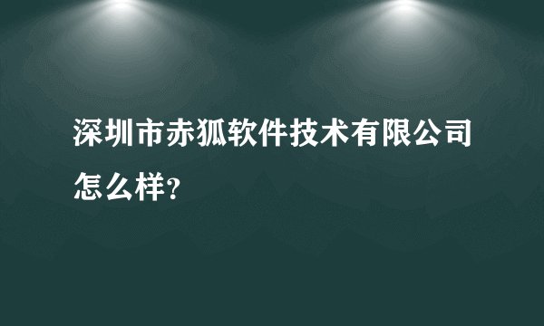 深圳市赤狐软件技术有限公司怎么样？