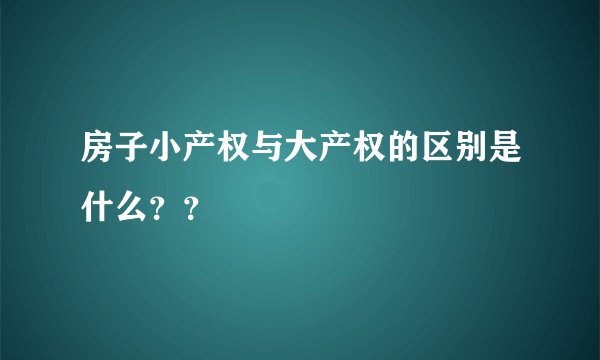 房子小产权与大产权的区别是什么？？