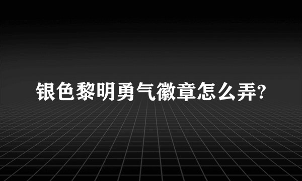银色黎明勇气徽章怎么弄?