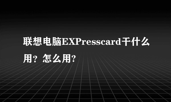 联想电脑EXPresscard干什么用？怎么用?
