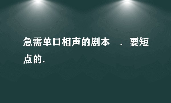 急需单口相声的剧本　．要短点的．