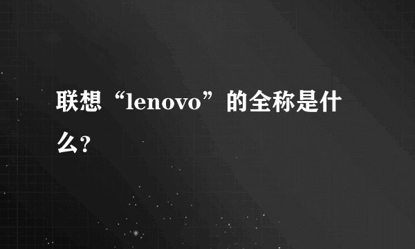 联想“lenovo”的全称是什么？