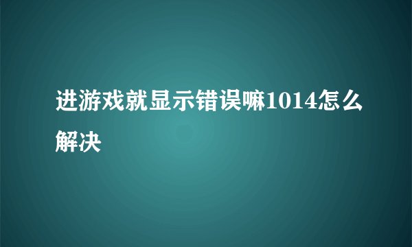 进游戏就显示错误嘛1014怎么解决