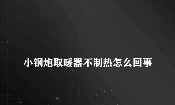
小钢炮取暖器不制热怎么回事

