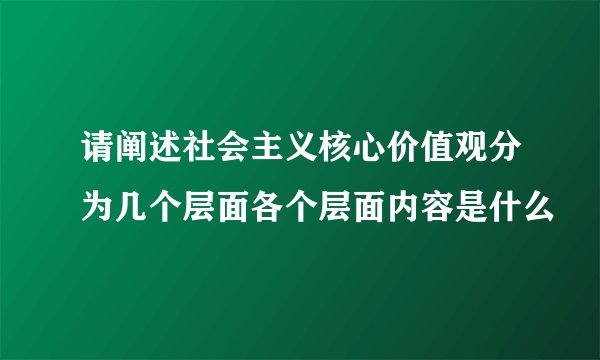 请阐述社会主义核心价值观分为几个层面各个层面内容是什么