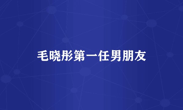 毛晓彤第一任男朋友