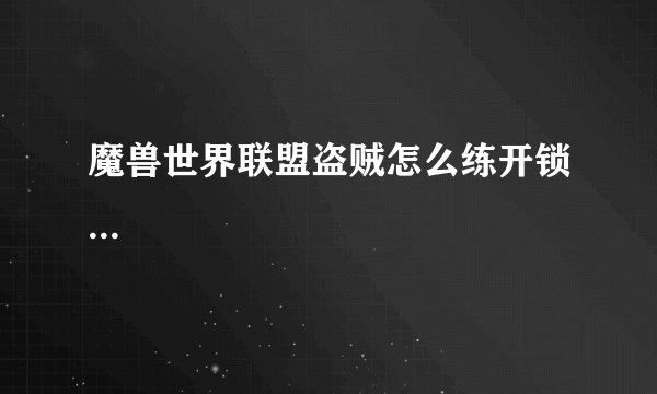 魔兽世界联盟盗贼怎么练开锁...