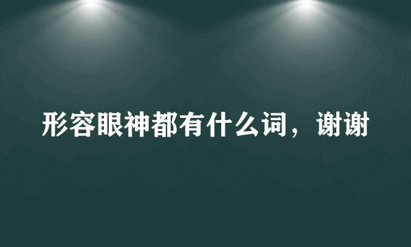 形容眼神都有什么词，谢谢