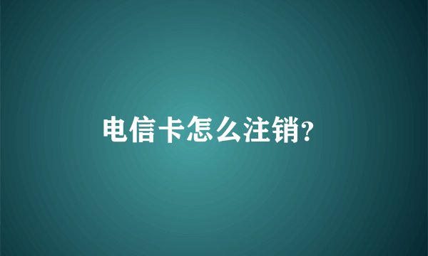电信卡怎么注销？