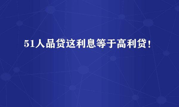51人品贷这利息等于高利贷！