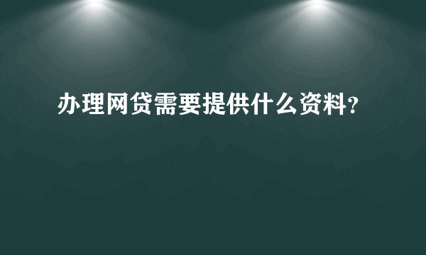 办理网贷需要提供什么资料？