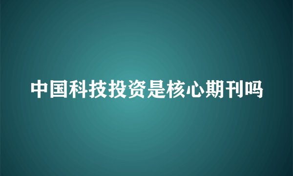 中国科技投资是核心期刊吗