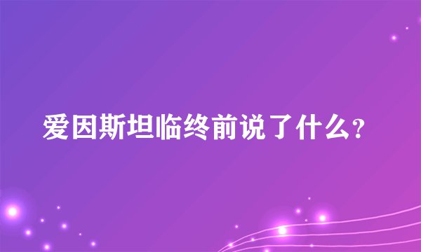 爱因斯坦临终前说了什么？