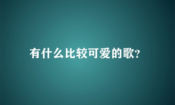 有什么比较可爱的歌？