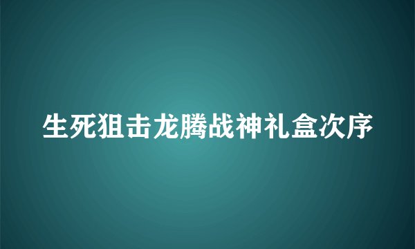 生死狙击龙腾战神礼盒次序