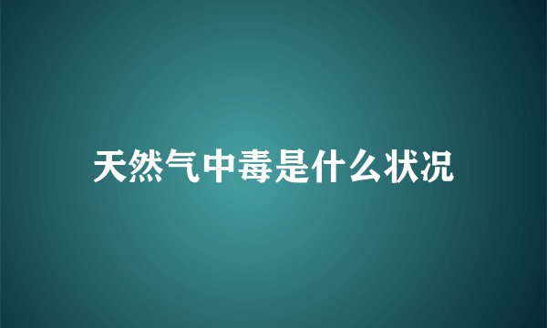 天然气中毒是什么状况