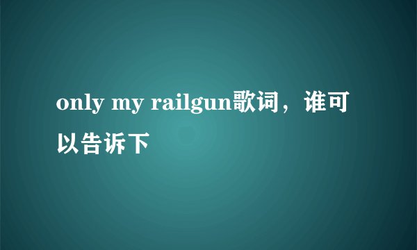 only my railgun歌词，谁可以告诉下