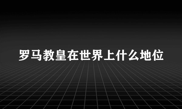罗马教皇在世界上什么地位