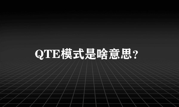 QTE模式是啥意思？