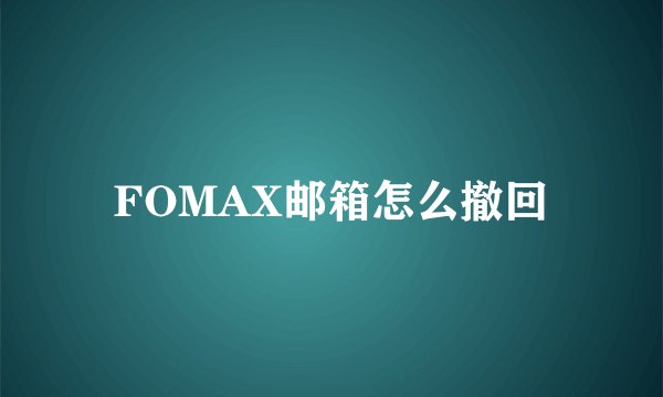 FOMAX邮箱怎么撤回