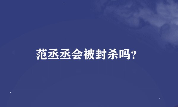 范丞丞会被封杀吗？