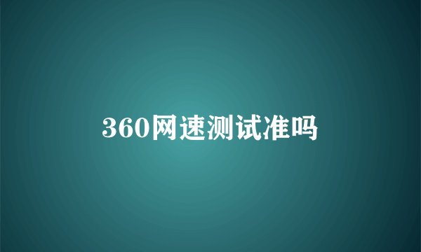 360网速测试准吗