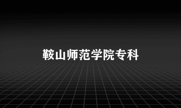 鞍山师范学院专科